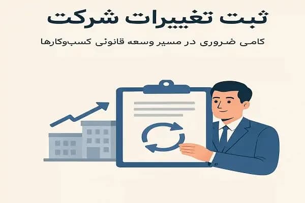 ثبت تغییرات شرکت؛ گامی ضروری در مسیر توسعه قانونی کسب‌وکارها
